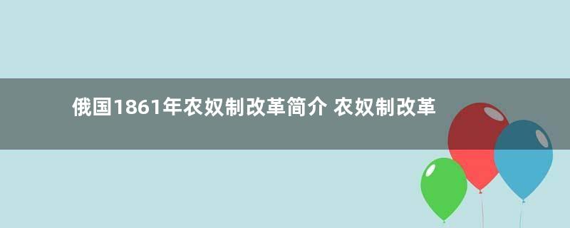 俄国1861年农奴制改革简介 农奴制改革对俄国有什么意义？